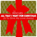 All That I Want for Christmas (Is to Give My Love Away) – The Rescues