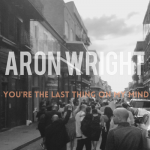 You’re the Last Thing on My Mind – Aron Wright