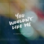 You Wouldn’t Like Me – Sleeping At Last
