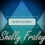 Uh Oh I’m Fallin’ – Shelly Fraley
