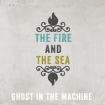 Ghost in the Machine – The Fire and the Sea