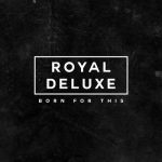 Born for This – Royal Deluxe
